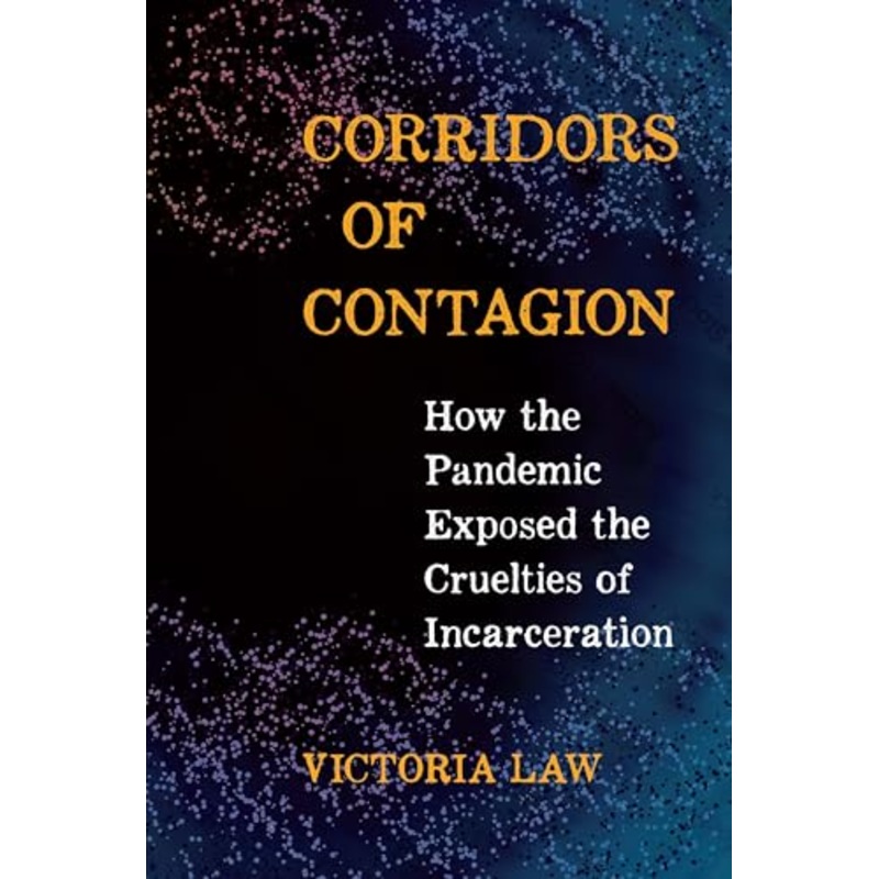 Corridors of Contagion : How the Pandemic Exposed the Cruelties of Incarceration