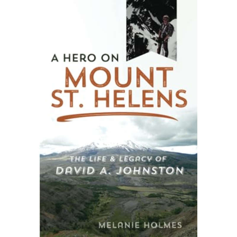 A Hero on Mount St. Helens: The Life and Legacy of David A. Johnston