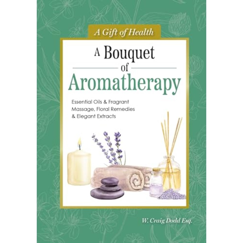 A Bouquet of Aromatherapy : Essential Oils & Fragrant Massage, Floral Remedies & Elegant Extracts