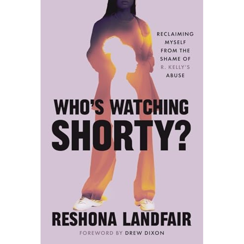 Who's Watching Shorty? : My Journey from the Shame of R. Kelly's Abuse to Reclaiming Myself