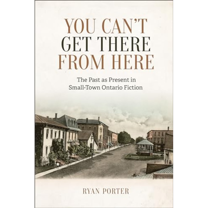 You Can't Get There from Here : The Past As Present in Small-Town Ontario Fiction