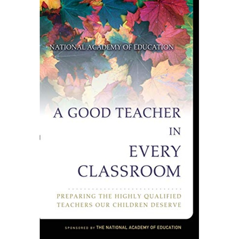 A Good Teacher in Every Classroom : Preparing the Highly Qualified Teachers Our Children Deserve
