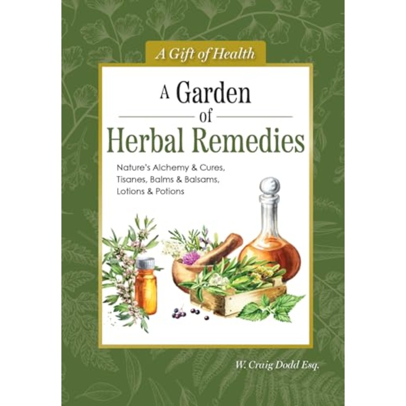 A Garden of Herbal Remedies : Nature's Alchemy & Cures, Tisanes, Balms & Balsams, Lotions & Potions