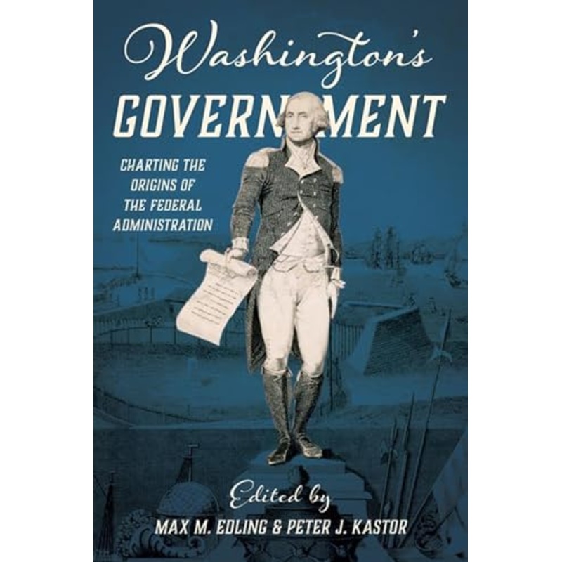 Washington's Government : Charting the Origins of the Federal Administration